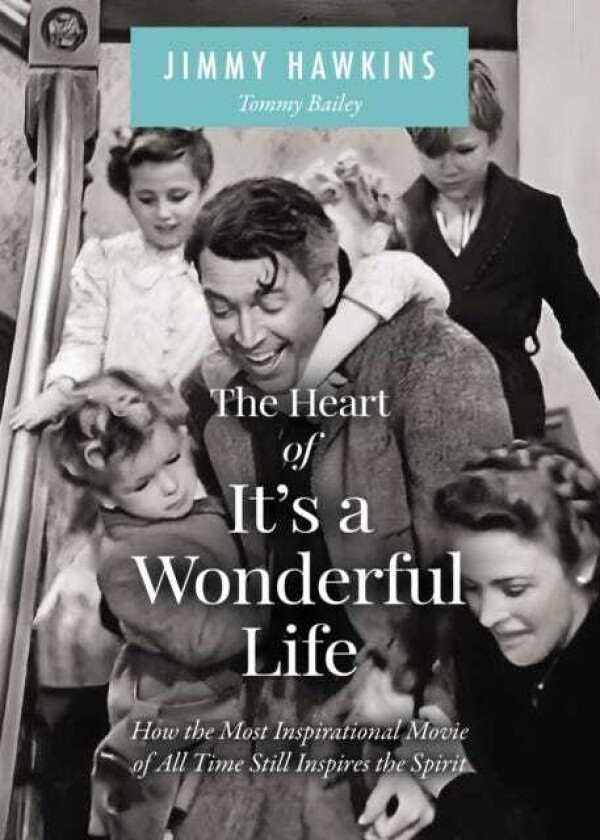 The Heart of It's a Wonderful Life How the Most Inspirational Movie of All Time Still Inspires the Spirit