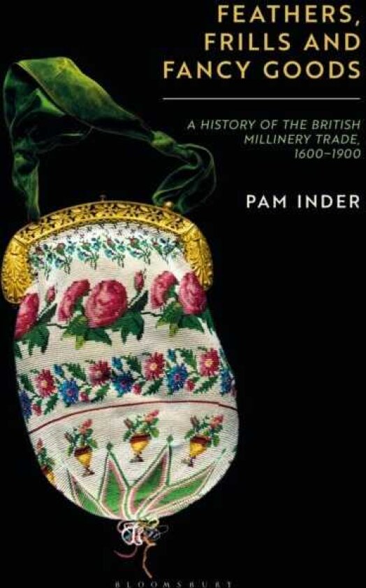Feathers, Frills and Fancy Goods The British millinery trade from the 17th to the 19th centuries