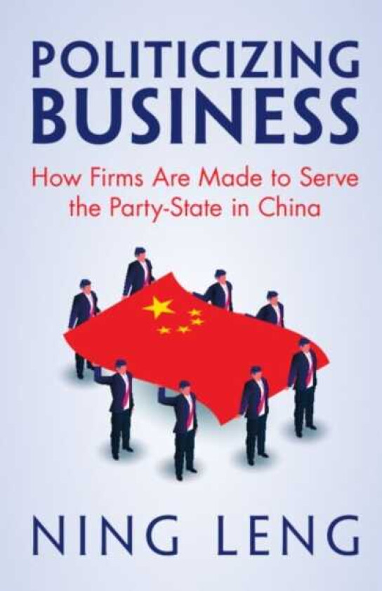 Politicizing Business How Firms Are Made to Serve the PartyState in China