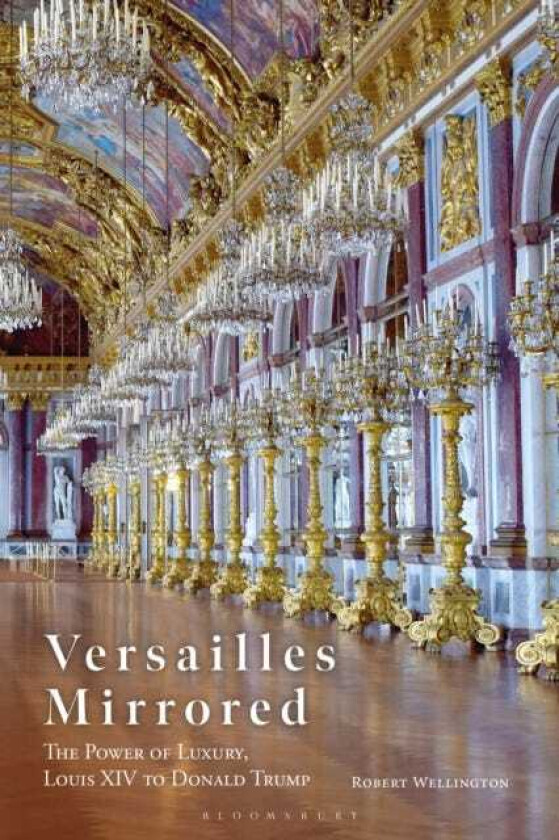 Versailles Mirrored The Power of Luxury, Louis XIV to Donald Trump
