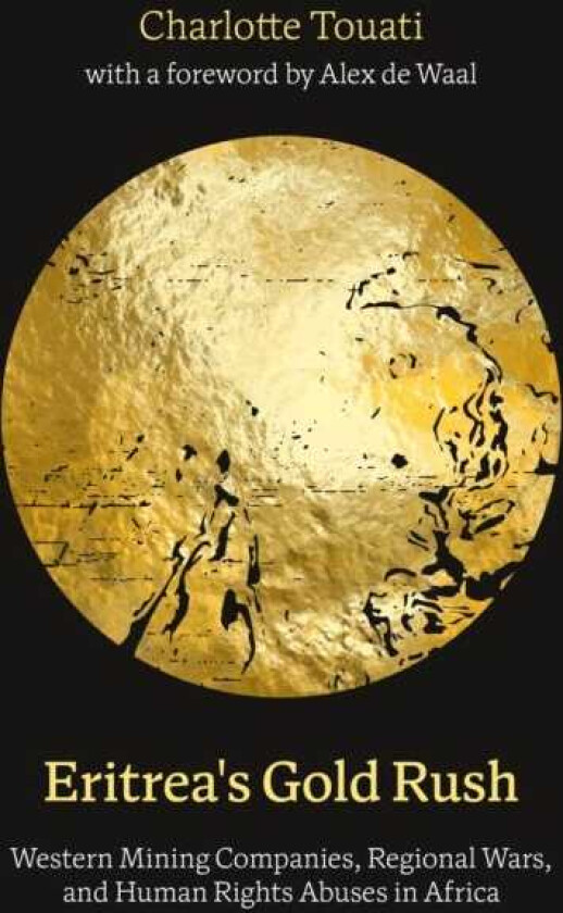 Eritrea's Gold Rush Western Mining Companies, Regional Wars, and Human Rights Abuses in Africa