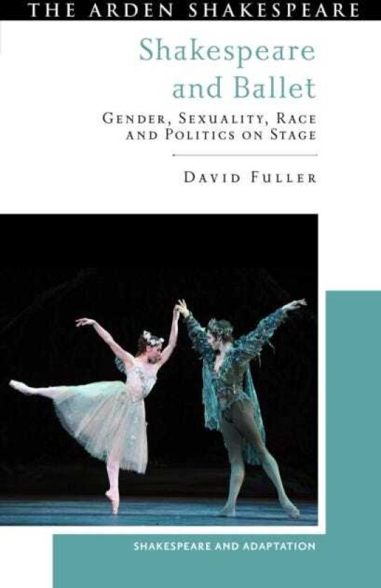 Shakespeare and Ballet Gender, Sexuality, Race and Politics on Stage