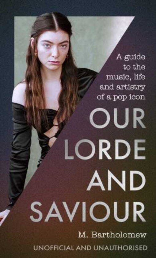 Our Lorde and Saviour An unofficial guide to the music, life and artistry of a pop icon
