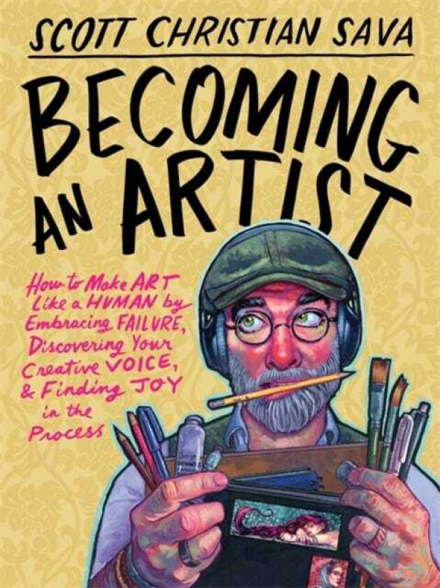 Becoming an Artist How to Make Art Like a Human by Embracing Failure, Discovering Your Creative Voice & Finding Joy in the Process