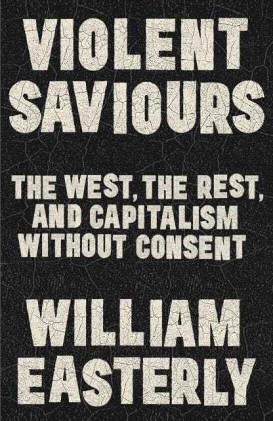 Violent Saviours The West, the Rest, and Capitalism Without Consent