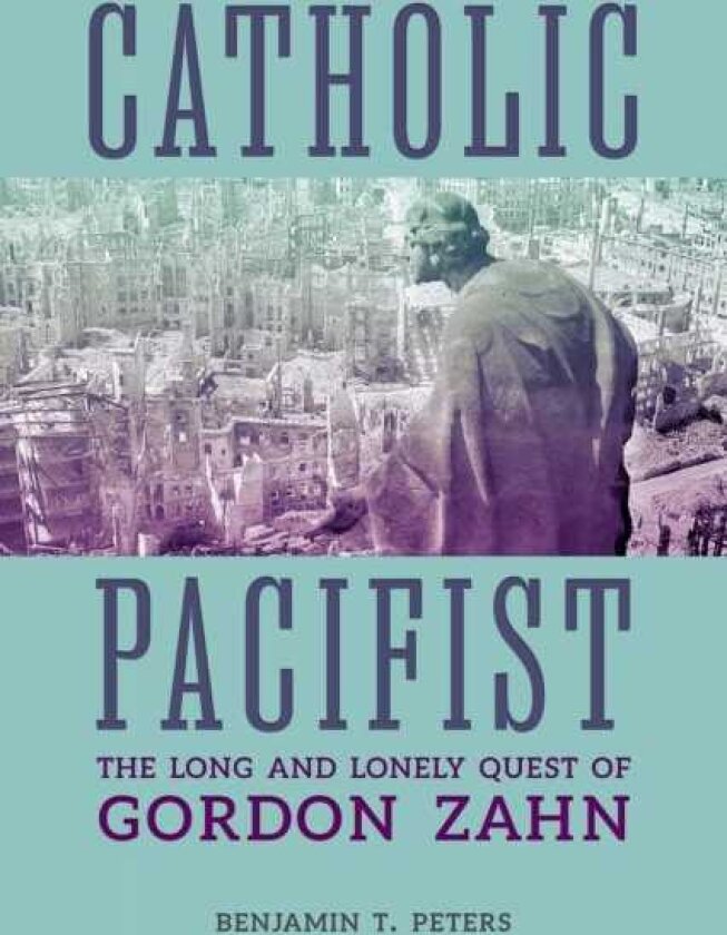 Catholic Pacifist The Long and Lonely Quest of Gordon Zahn