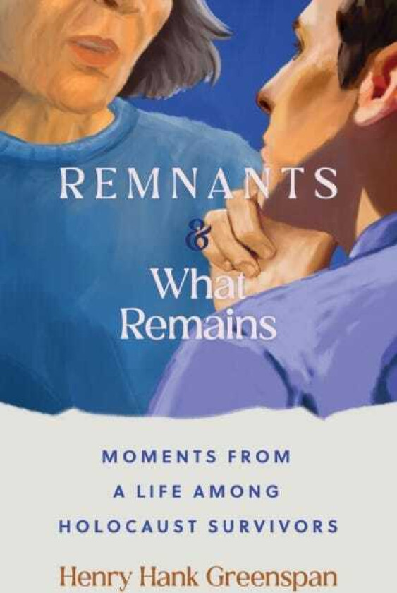 REMNANTS and What Remains Moments from a Life Among Holocaust Survivors