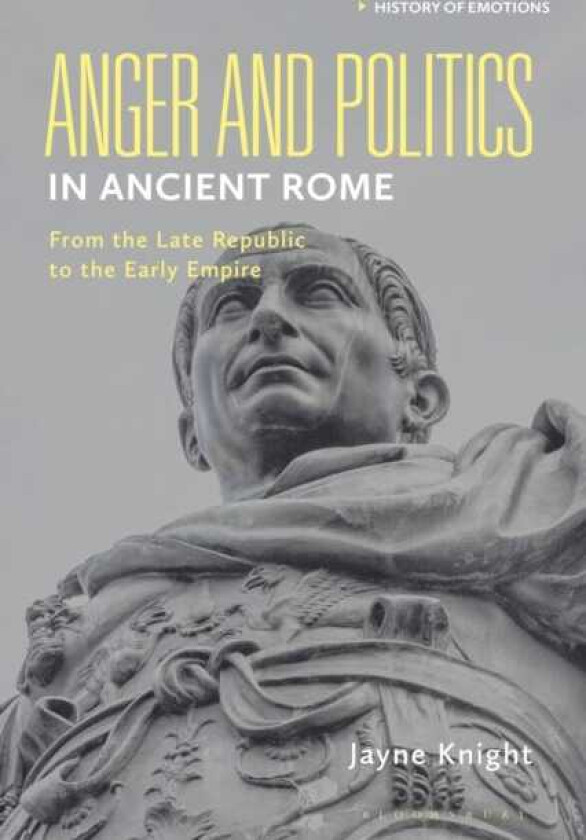 Anger and Politics in Ancient Rome From the Late Republic to the Early Empire