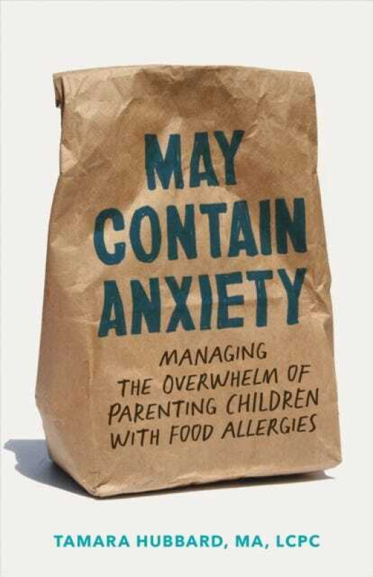 May Contain Anxiety Managing the Overwhelm of Parenting Children with Food Allergies