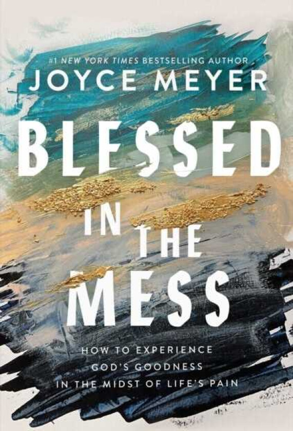 Blessed in the Mess How to Experience God’s Goodness in the Midst of Life’s Pain