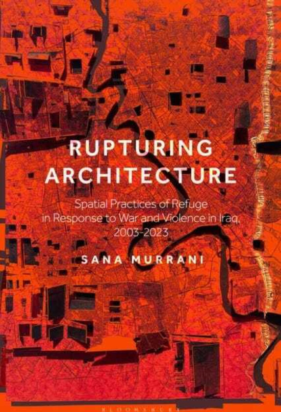 Rupturing Architecture Spatial Practices of Refuge in Response to War and Violence in Iraq, 2003–2023