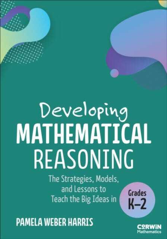Developing Mathematical Reasoning The Strategies, Models, and Lessons to Teach the Big Ideas in Grades K2
