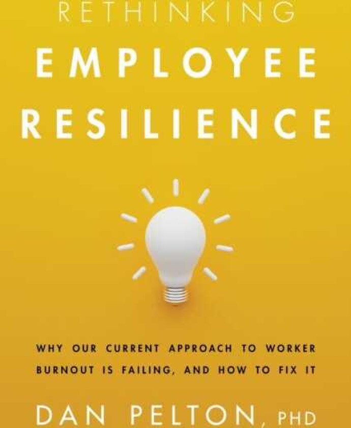 Rethinking Employee Resilience  Why Our Current Approach to Worker Burnout Is Failing, and How to Fix It
