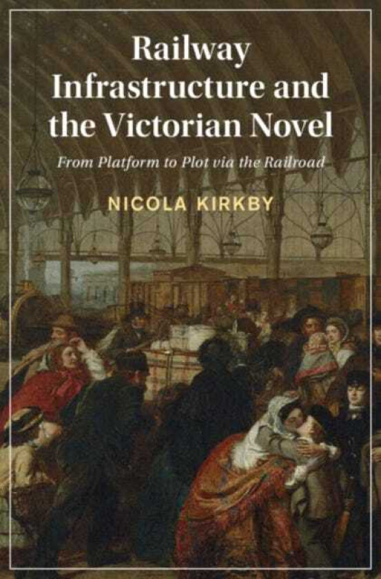 Railway Infrastructure and the Victorian Novel From Platform to Plot via the Railroad