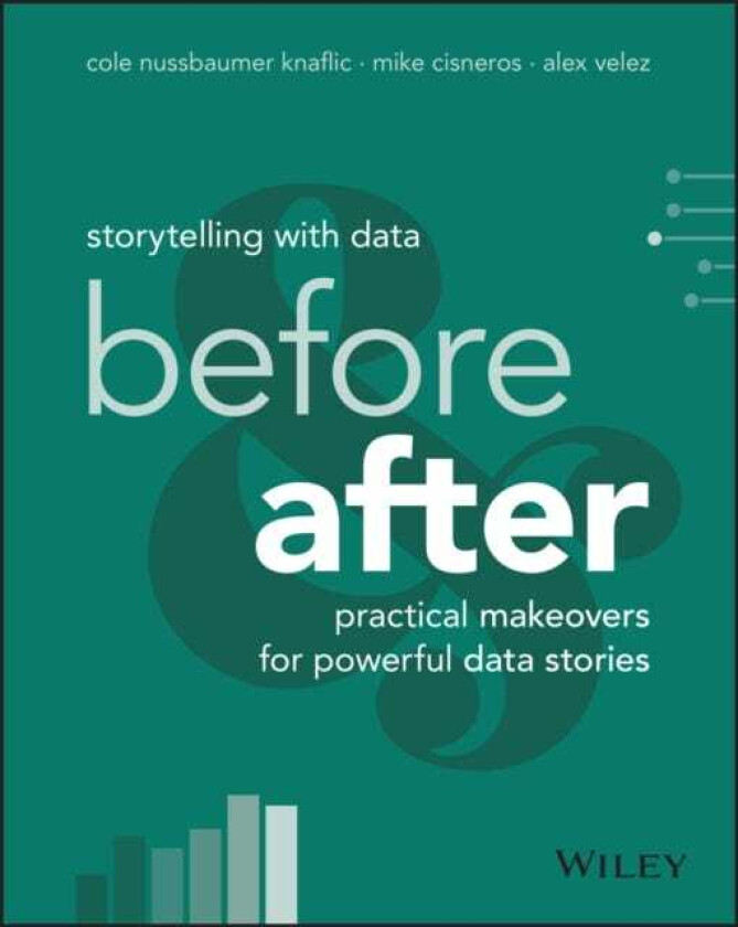 Storytelling with Data Before and After Practical Makeovers for Powerful Data Stories