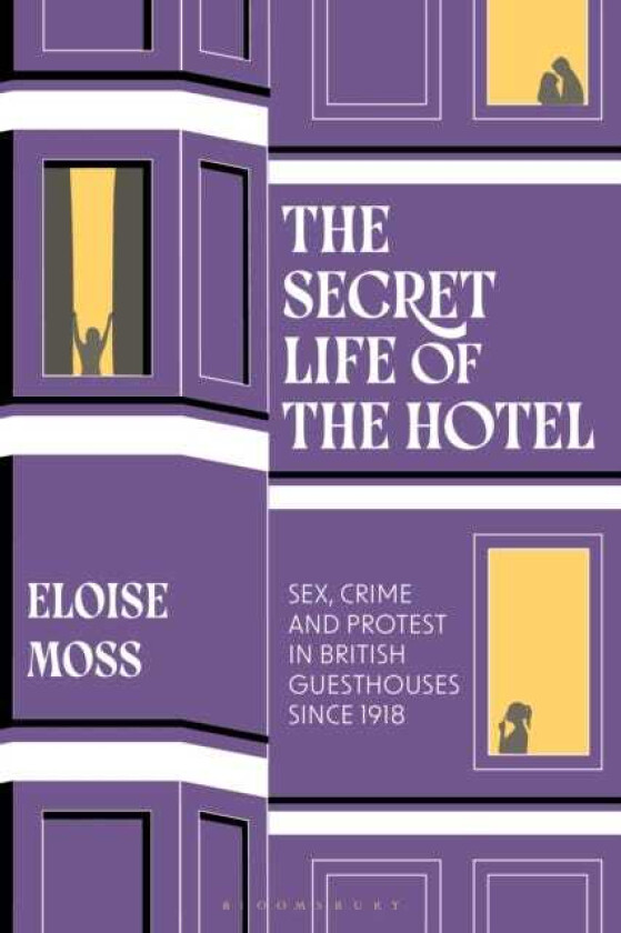 The Secret Life of the Hotel Sex, Crime and Protest in British Guesthouses Since 1918