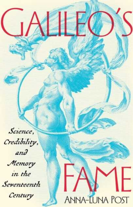 Galileo's Fame Science, Credibility, and Memory in the Seventeenth Century