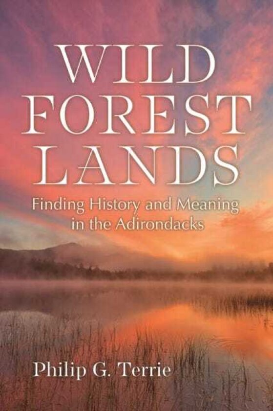 Wild Forest Lands Finding History and Meaning in the Adirondacks