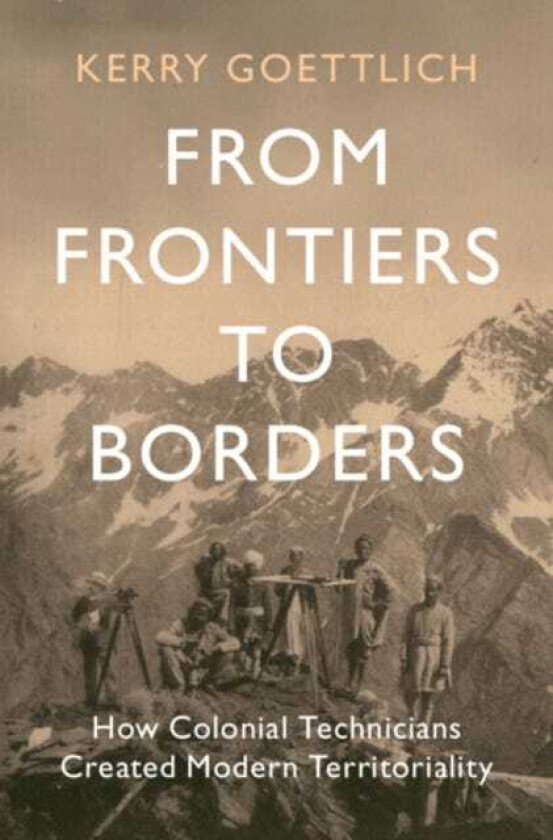 From Frontiers to Borders How Colonial Technicians Created Modern Territoriality