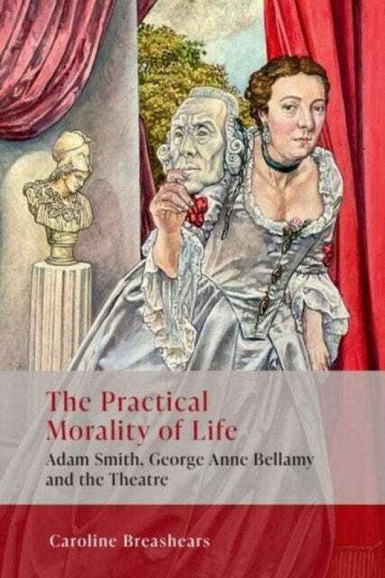 The Practical Morality of Life Adam Smith, George Anne Bellamy, and the Theatre