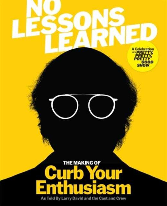 No Lessons Learned The Making of Curb Your Enthusiasm as Told by Larry David and the Cast and Crew