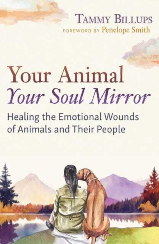 Your Animal — Your Soul Mirror Healing the Emotional Wounds of Animals and Their People