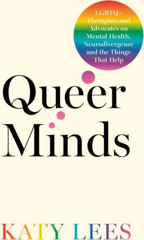 Queer Minds LGBTQ+ Therapists and Advocates on Mental Health, Neurodivergence, and the Things That Help
