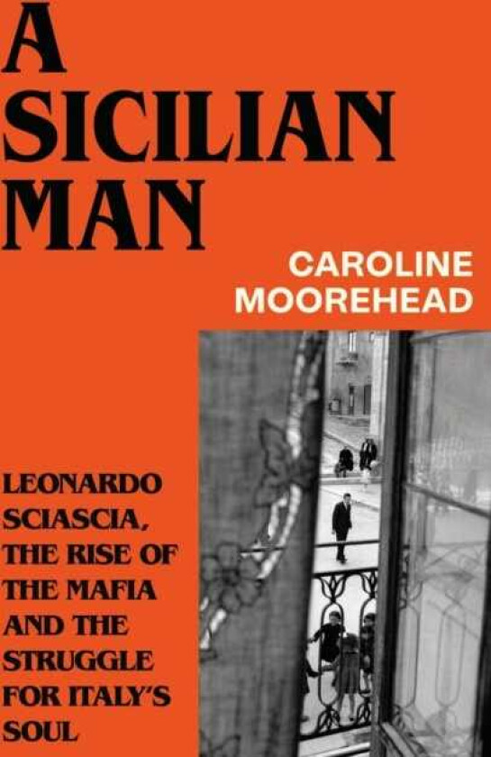 A Sicilian Man Leonardo Sciascia, the Rise of the Mafia and the Struggle for Italy’s Soul
