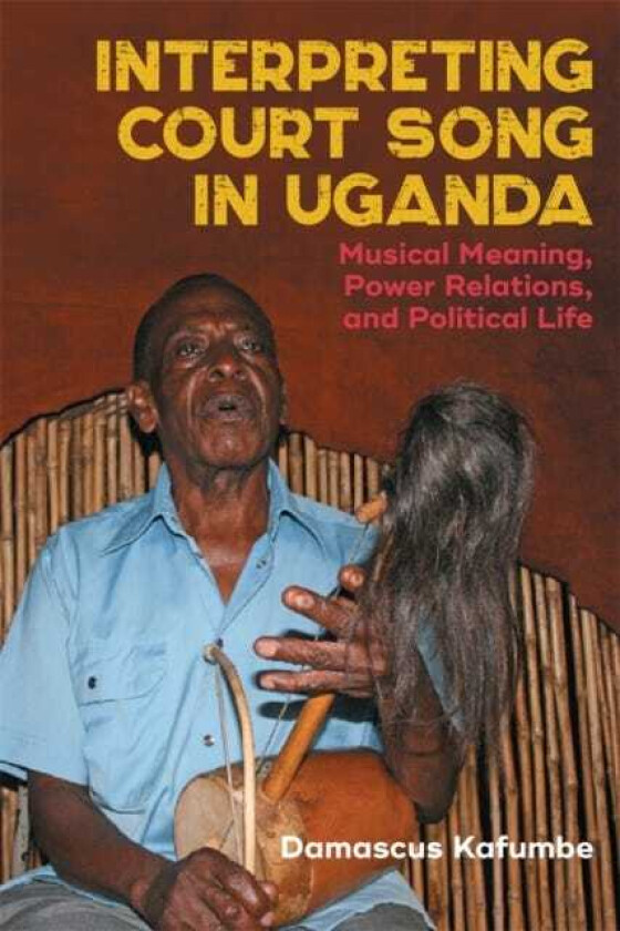 Interpreting Court Song in Uganda Musical Meaning, Power Relations, and Political Life