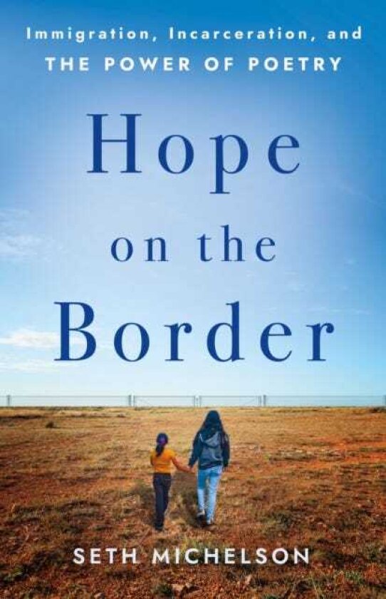 Hope on the Border Immigration, Incarceration, and the Power of Poetry