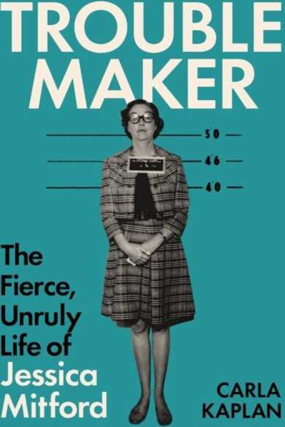 Troublemaker The Fierce, Unruly Life of Jessica Mitford