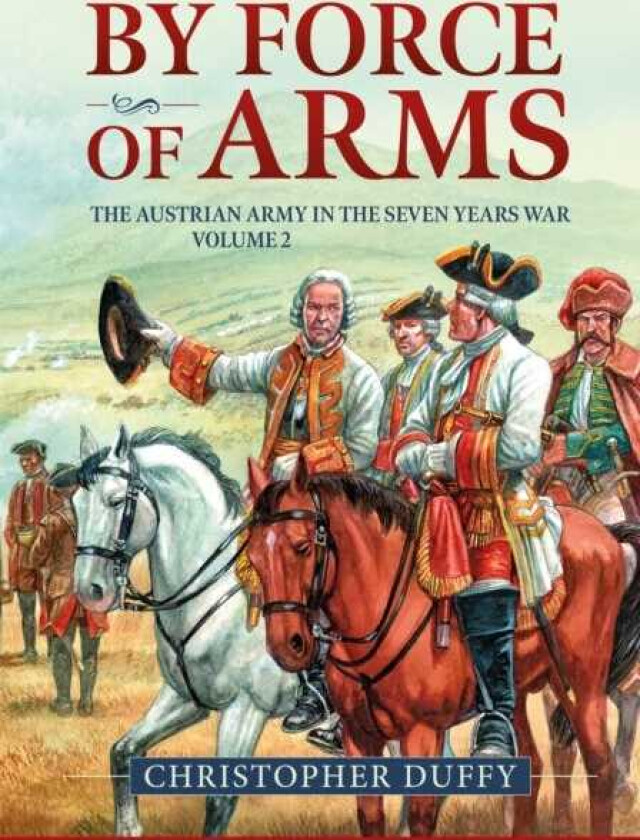By Force of Arms The Austrian Army in the Seven Years War Volume 2
