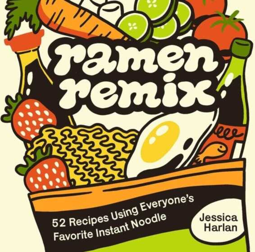 Ramen Remix 52 Recipes Using Everyone's Favorite Instant Noodle