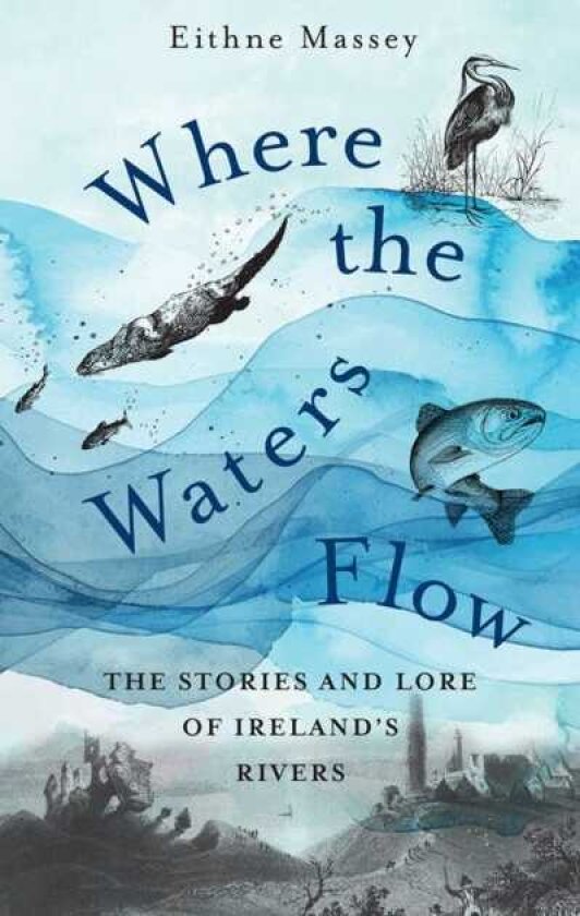 Where the Waters Flow The stories and lore of Ireland’s rivers
