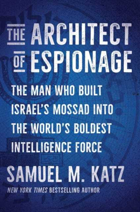 The Architect of Espionage The Man Who Built Israel's Mossad into the World's Boldest Intelligence Force