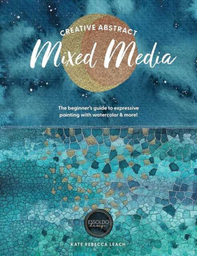 Creative Abstract Mixed Media The Beginner's Guide to Expressive Painting with Watercolor and More!