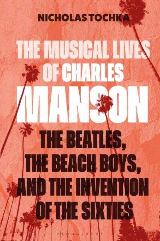 The Musical Lives of Charles Manson The Beatles, the Beach Boys, and the Invention of the Sixties —or, No Sense Makes Sense