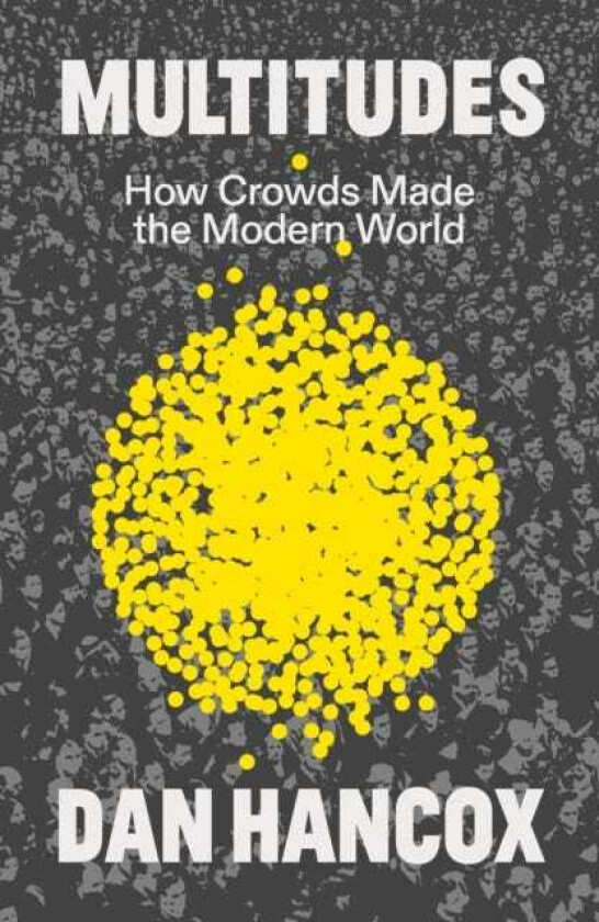 Multitudes  How Crowds Made the Modern World