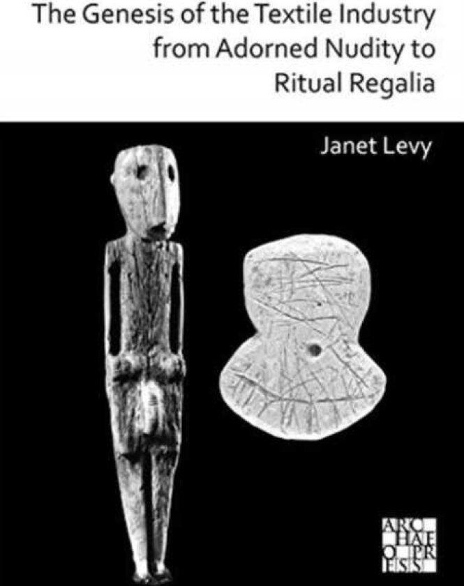 The Genesis of the Textile Industry from Adorned Nudity to Ritual Regalia: The Changing Role of Fibre Crafts and Their Evolving Techniques of Manufacture in the Ancient Near East from the Na