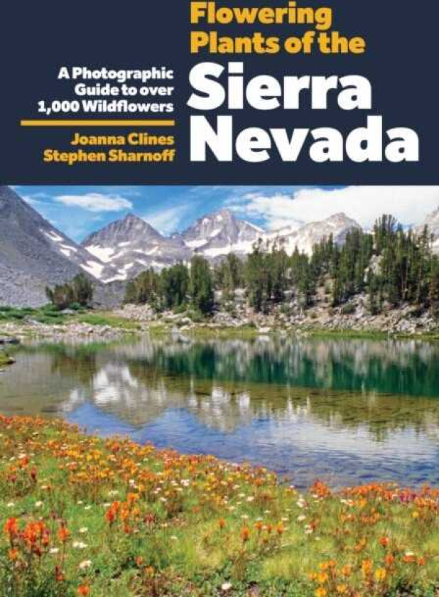 Flowering Plants of the Sierra Nevada A Photographic Guide to Over 1000 Wildflowers