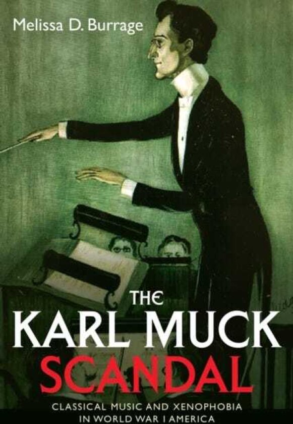 The Karl Muck Scandal Classical Music and Xenophobia in World War I America
