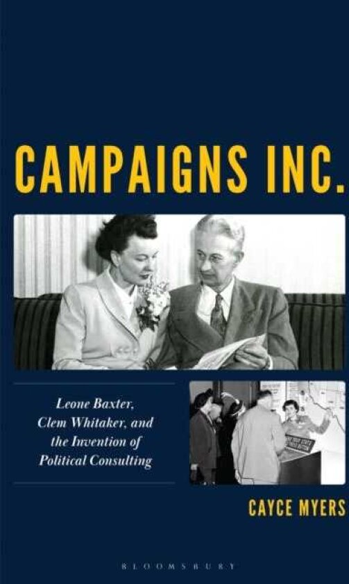 Campaigns Inc. Leone Baxter, Clem Whitaker, and the Invention of Political Consulting