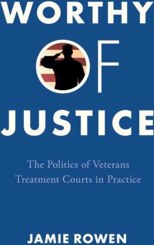 Worthy of Justice The Politics of Veterans Treatment Courts in Practice