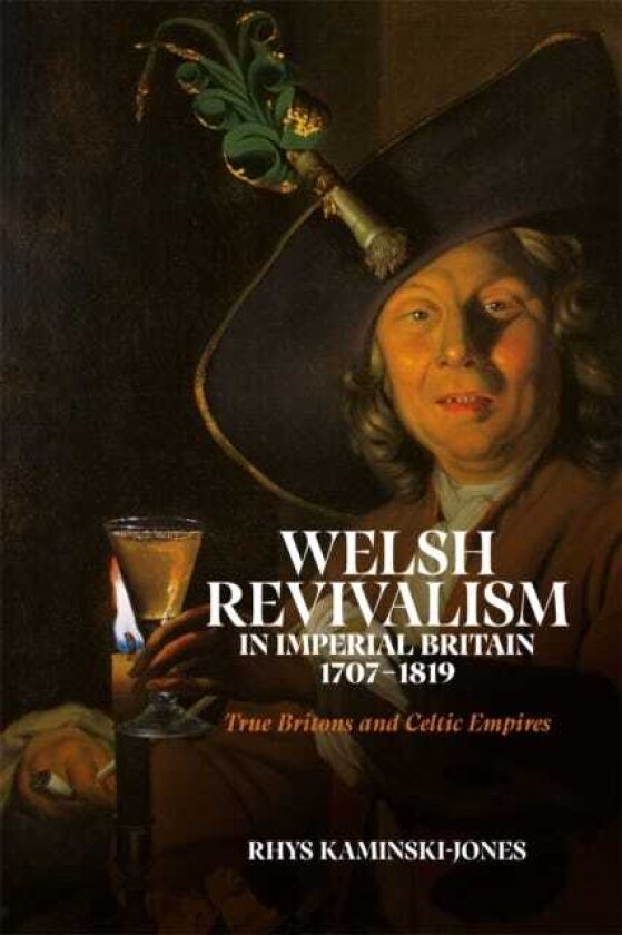 Welsh Revivalism in Imperial Britain, 17071819 True Britons and Celtic Empires
