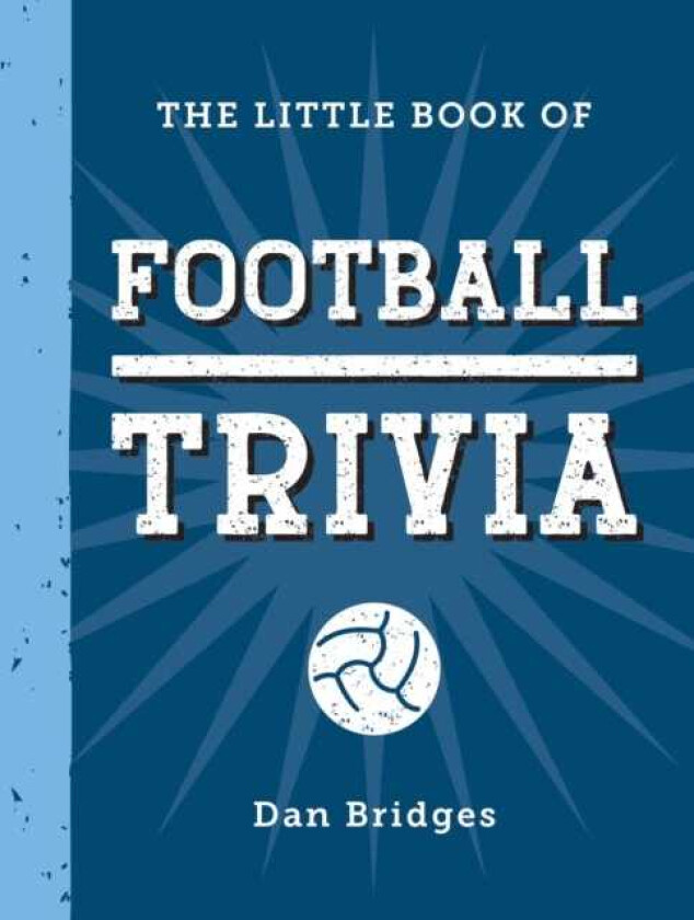 The Little Book of Football Trivia Facts, Stats, Stories and Trivia for the Ultimate Football Fan