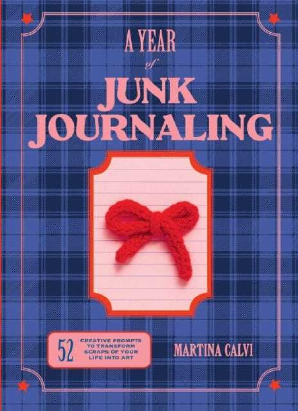 A Year of Junk Journaling 52 creative prompts to transform scraps of your life into art