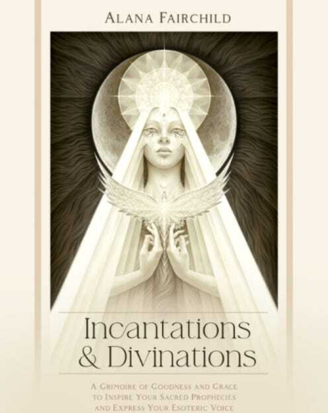 Incantations & Divinations A Grimoire of Goodness and Grace to Inspire Your Sacred Prophecies and Express Your Esoteric Voice