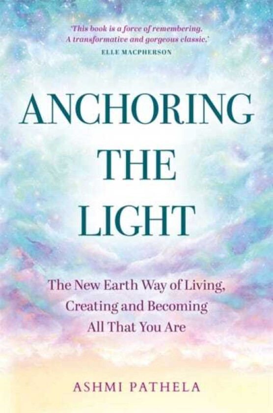 Anchoring the Light The New Earth Way of Living, Creating and Becoming All That You Are