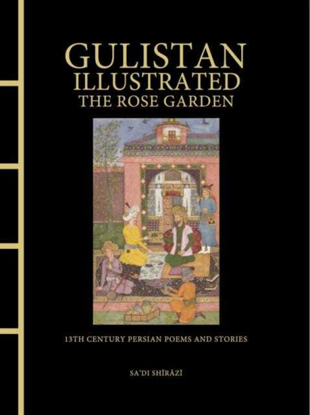Gulistan Illustrated: The Rose Garden 13th Century Persian Poems and Stories