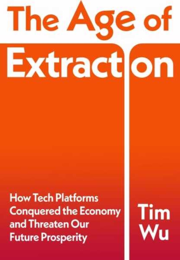 The Age of Extraction How Tech Platforms Conquered the Economy and Threaten Our Future Prosperity